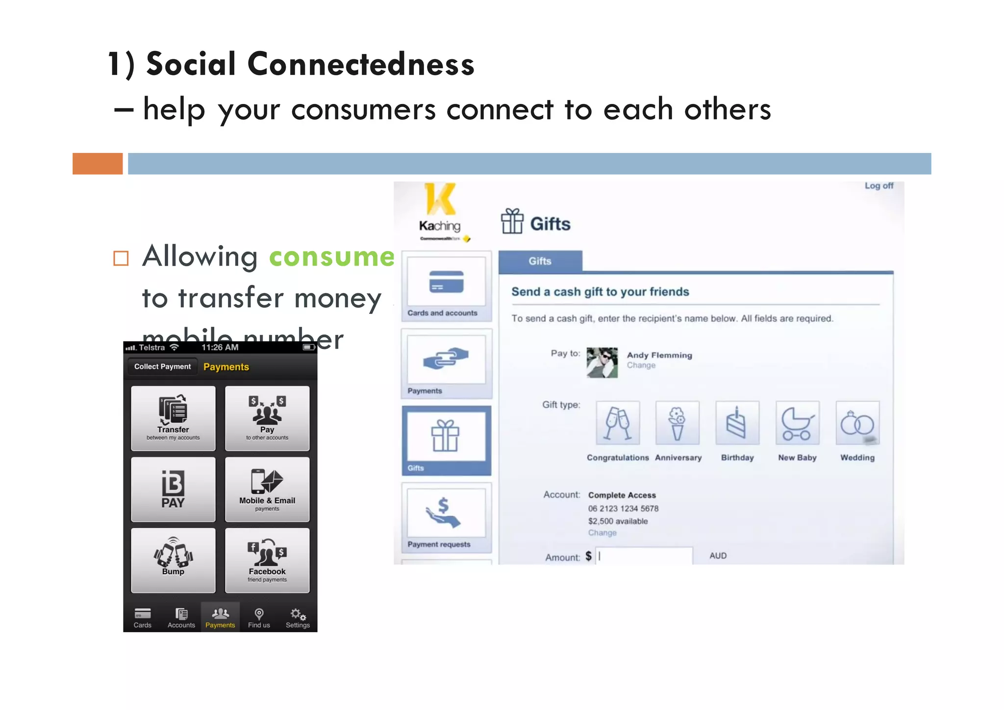 1) Social Connectedness
– help your consumers connect to each others


  Allowing consumers (not necessarily customers)
  to transfer money simply through email or
  mobile number
 