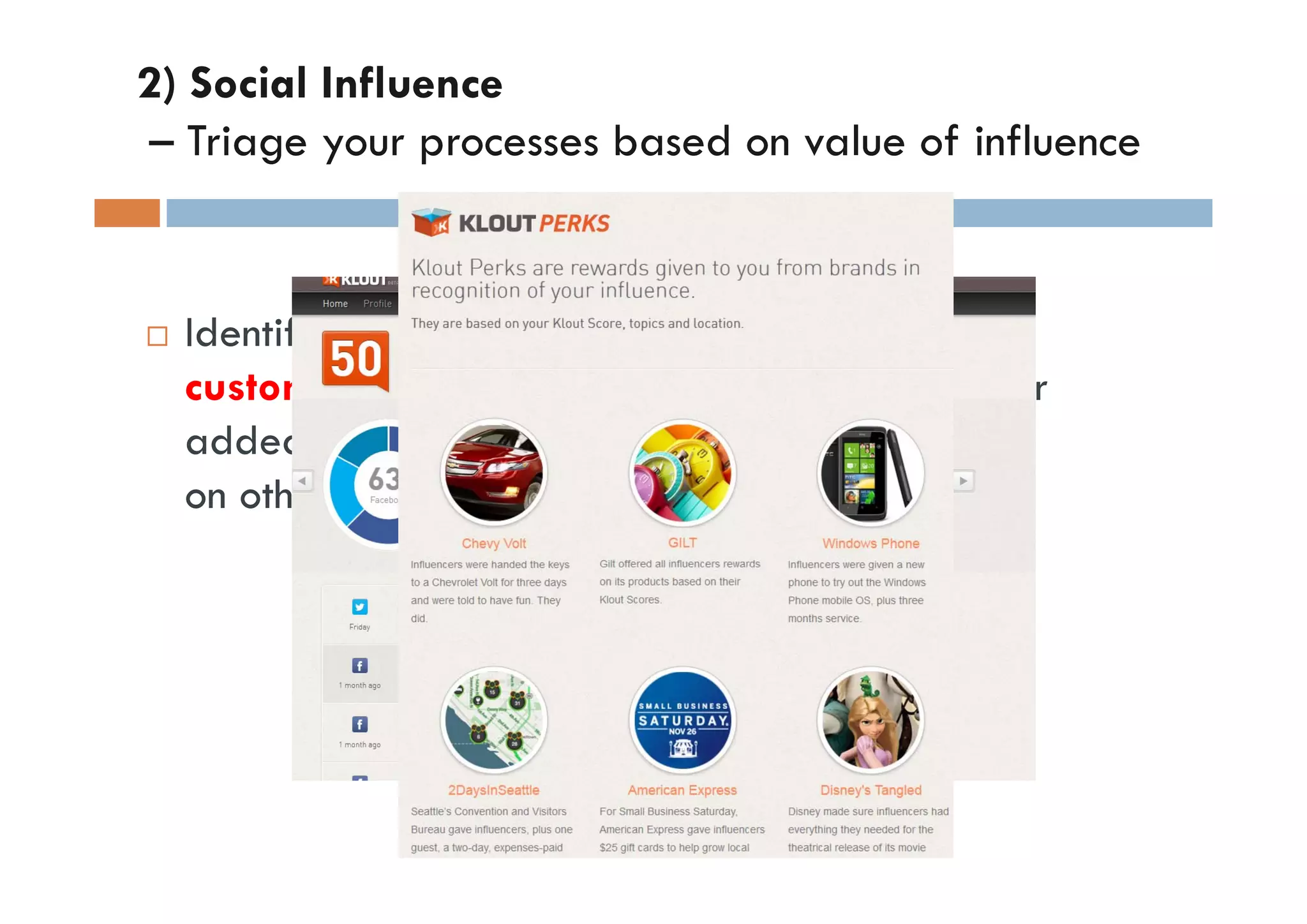 2) Social Influence
– Triage your processes based on value of influence


  Identifying users (including but not limited to
  customers) and assigning status, priority and/or
  added-value services based on their influence
  on others.
 