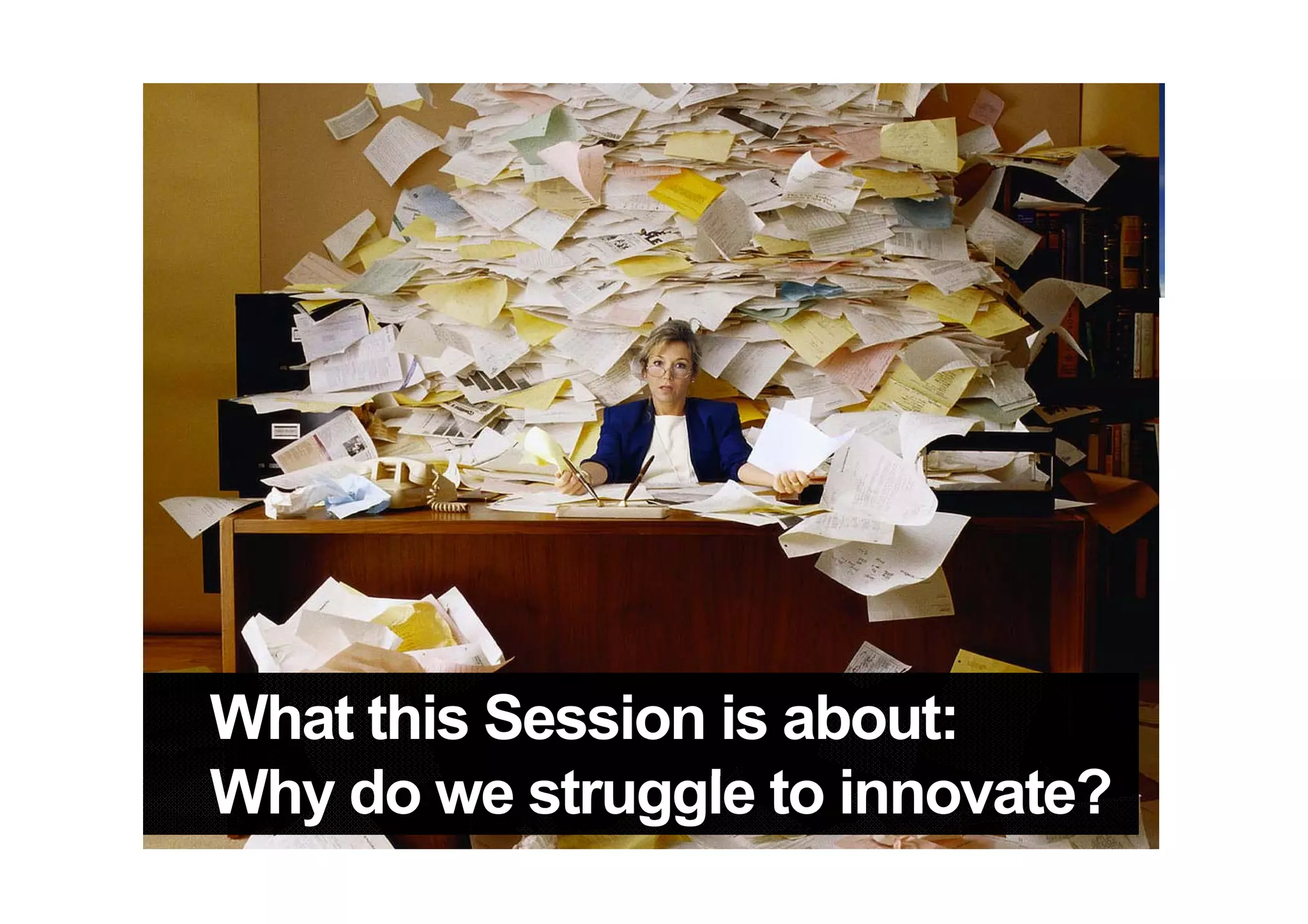 Pick your Poise
     y
 We value transactions more
 than transformations…

 We are not ambitious enough…

 We don’t expect innovations…
            p

 We do not think outside the box…
                             box
What this Session is about:
Why d like change l t i
Whdodo we struggle to innovate?
We   not   change…
            t               t ?
 