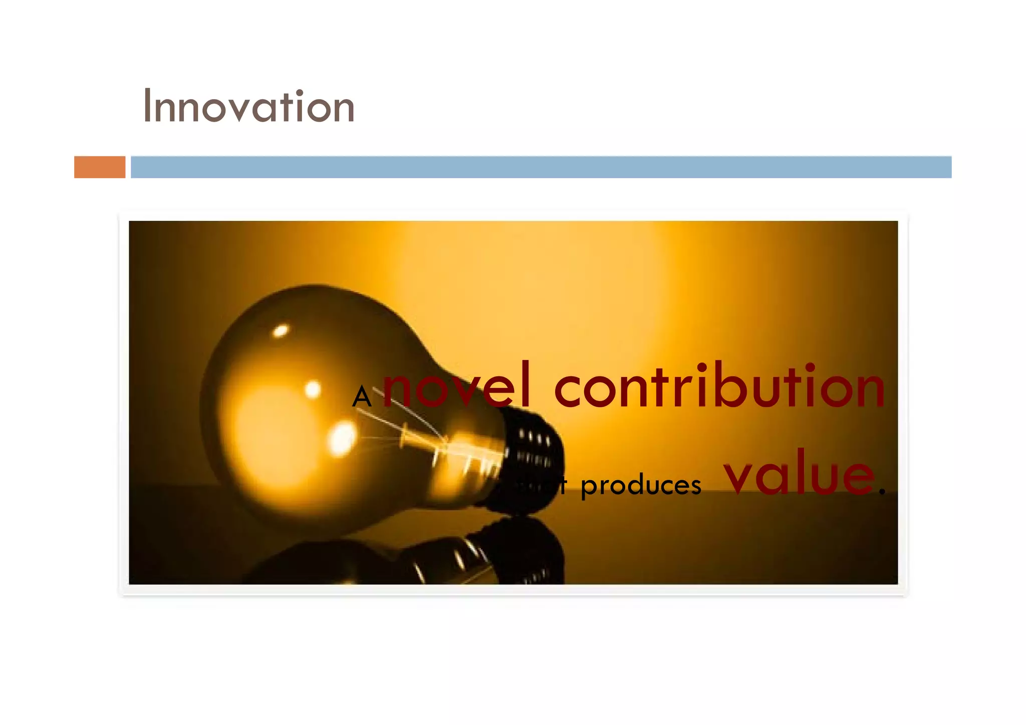 Innovation




         A   novel contribution
                 l            b
                 that produces value.
 