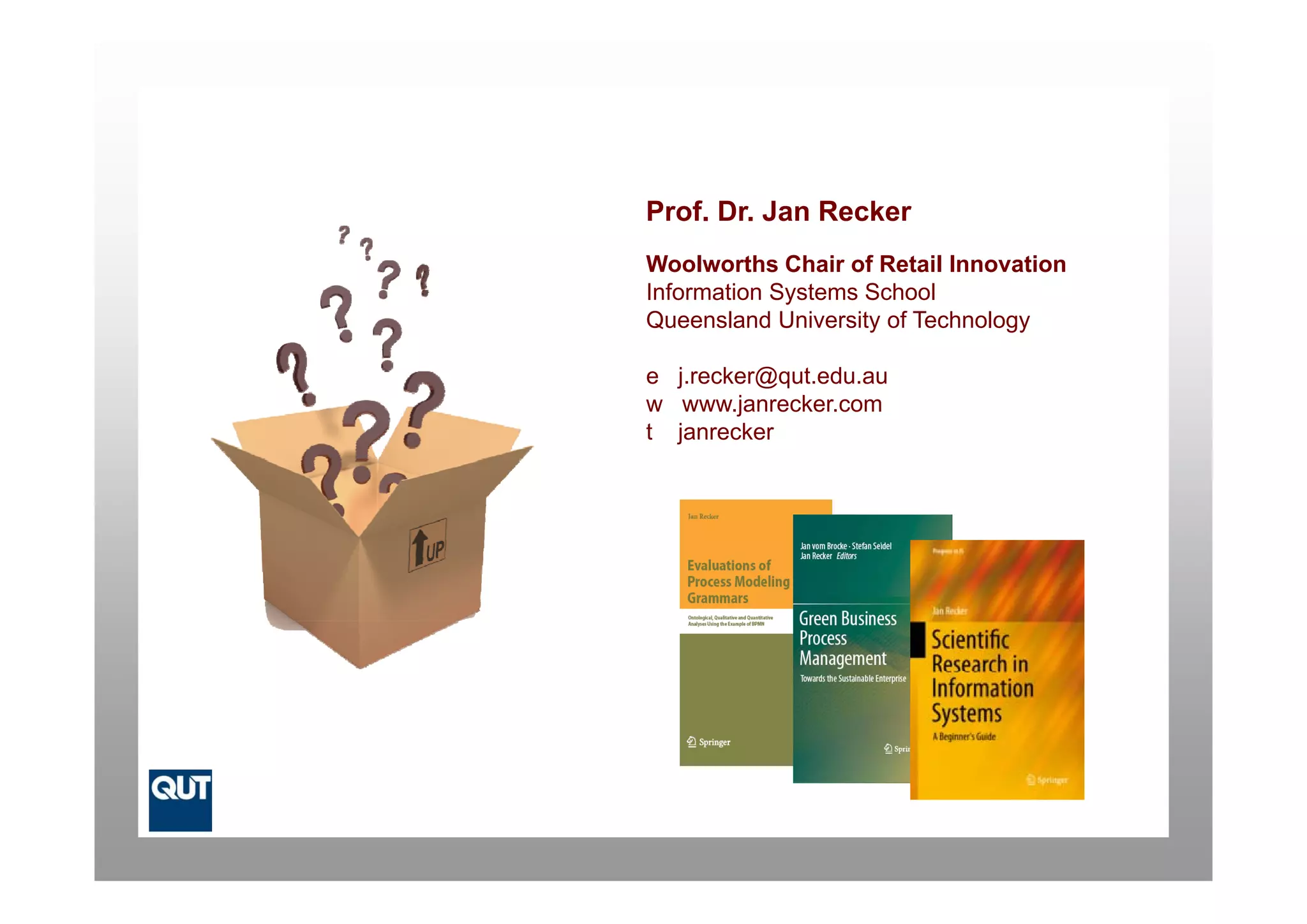 Prof. Dr. Jan Recker
Woolworths Chair of Retail Innovation
Information Systems School
Queensland University of Technology

e j.recker@qut.edu.au
w www.janrecker.com
t janrecker
 