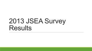 2013 JSEA Survey
Results

 