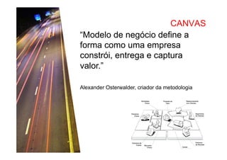 CANVAS
“Modelo de negócio define a
forma como uma empresa
constrói, entrega e captura
valor.”
Alexander Osterwalder, criador da metodologia

 