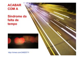 ACABAR
COM A
Síndrome da
falta de
tempo

http://vimeo.com/34825711

 