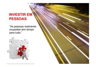 INVESTIR EM
PESSOAS
“As pessoas realmente
ocupadas tem tempo
para tudo.”

 