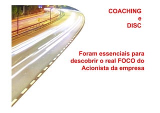 COACHING
e
DISC

Foram essenciais para
descobrir o real FOCO do
Acionista da empresa

 