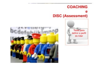 COACHING
•  Como Trabalhar o passado e seguir adiante
e
DISC (Assessment)

Teste para
definir o perfil
do líder

 