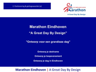 Marathon Eindhoven | A Great Day By Design
Marathon Eindhoven
“A Great Day By Design”
"Ontwerp voor een grandioze dag"
Ontwerp je deelname
Ontwerp je loopevenement
Ontwerp je dag in Eindhoven
2. Positionering & gedragswaarden (a)
 
