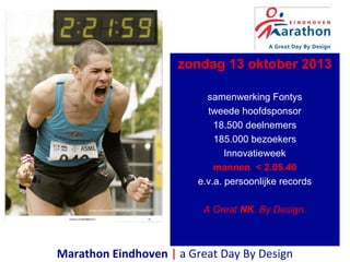 zondag 13 oktober 2013
samenwerking Fontys
tweede hoofdsponsor
18.500 deelnemers
185.000 bezoekers
Innovatieweek
mannen < 2.05.40
e.v.a. persoonlijke records
A Great NK. By Design.
Marathon Eindhoven | a Great Day By Design
 