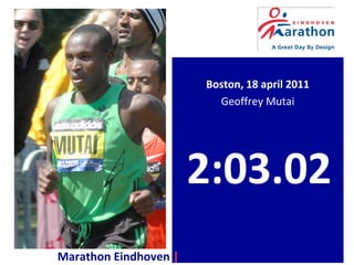 Boston, 18 april 2011
Geoffrey Mutai
2:03.02
Marathon Eindhoven | a Great Day By Design
 