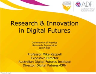 Research & Innovation
in Digital Futures
Professor Mike Keppell
Executive Director
Australian Digital Futures Institute
Director, Digital Futures-CRN
Community of Practice
Research Supervision
(COP-RS)
1Thursday, 11 July 13
 