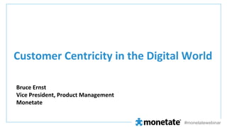Customer	
  Centricity	
  in	
  the	
  Digital	
  World	
  
Bruce	
  Ernst	
  
Vice	
  President,	
  Product	
  Management	
  
Monetate	
  
#monetatewebinar

 