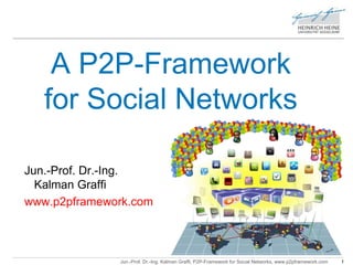 A P2P-Framework 
for Social Networks 
Jun.-Prof. Dr.-Ing. 
Kalman Graffi 
www.p2pframework.com 
Jun.-Prof. Dr.-Ing. Kalman Graffi, P2P-Framework for Social Networks, www.p2pframework.com 1 
 