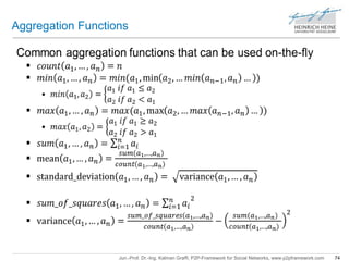 Aggregation Functions 
Jun.-Prof. Dr.-Ing. Kalman Graffi, P2P-Framework for Social Networks, www.p2pframework.com 74 
 