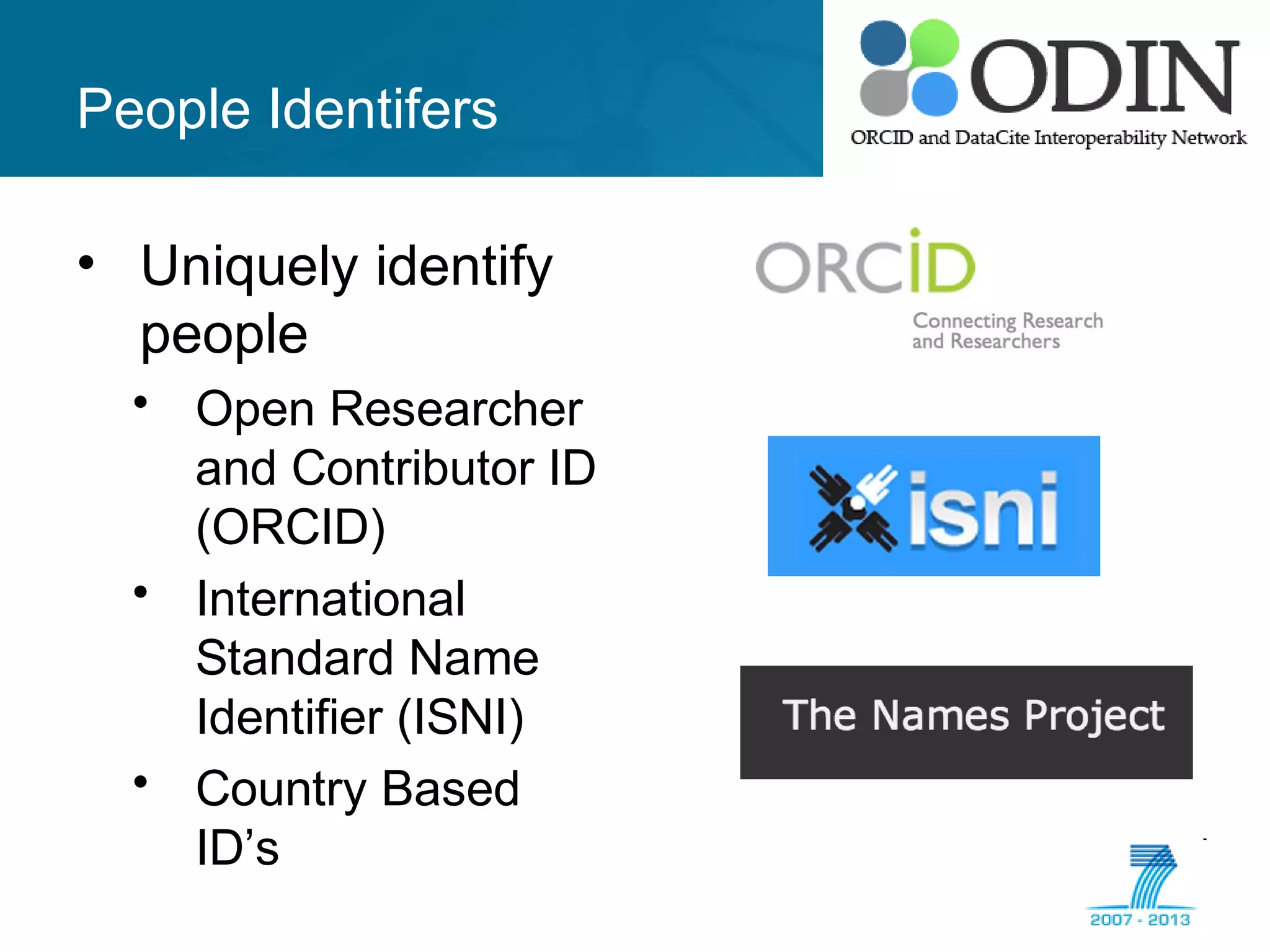 People Identifers
• Uniquely identify
people
• Open Researcher
and Contributor ID
(ORCID)
• International
Standard Name
Identifier (ISNI)
• Country Based
ID’s
 