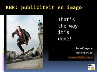 KBK: publiciteit en imago
Thats
the way
its
done!
Nov 2013

http://arsnova.nl
rkooyman@rkooyman.com

 