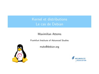 Kernel et distributions
Le cas de Debian
Maximilian Attems
Frankfurt Institute of Advanced Studies
maks@debian.org
 