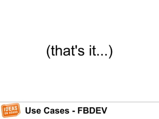 Use Cases - FBDEV
(that's it...)
 