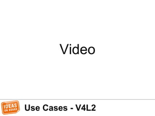 Use Cases - V4L2
Video
 