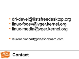 • dri-devel@listsfreedesktop.org
• linux-fbdev@vger.kernel.org
• linux-media@vger.kernel.org
• laurent.pinchart@ideasonboard.com
Contact
 