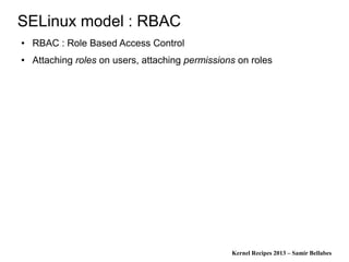 Kernel Recipes 2013 – Samir Bellabes
SELinux model : RBAC
● RBAC : Role Based Access Control
● Attaching roles on users, attaching permissions on roles
 