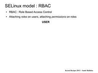 Kernel Recipes 2013 – Samir Bellabes
SELinux model : RBAC
● RBAC : Role Based Access Control
● Attaching roles on users, attaching permissions on roles
USER
 