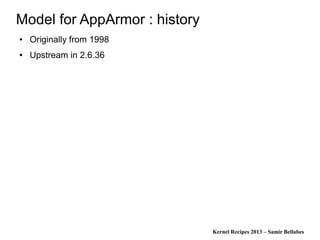 Kernel Recipes 2013 – Samir Bellabes
Model for AppArmor : history
● Originally from 1998
● Upstream in 2.6.36
 