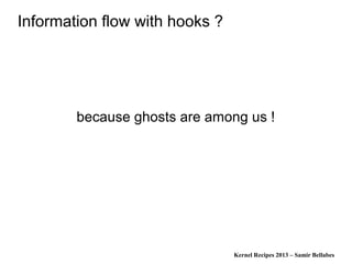 Kernel Recipes 2013 – Samir Bellabes
Information flow with hooks ?
because ghosts are among us !
 