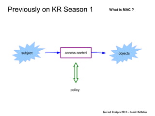 Kernel Recipes 2013 – Samir Bellabes
Previously on KR Season 1
access control objectssubject
policy
What is MAC ?
 