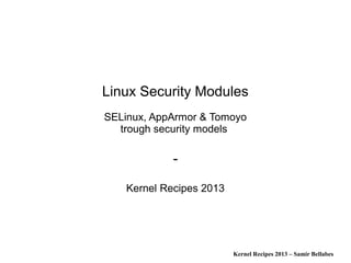 Kernel Recipes 2013 – Samir Bellabes
Linux Security Modules
SELinux, AppArmor & Tomoyo
trough security models
-
Kernel Recipes 2013
 