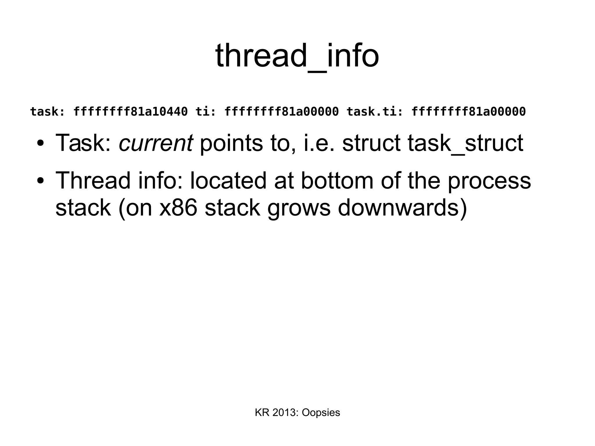 KR 2013: Oopsies
thread_info
task: ffffffff81a10440 ti: ffffffff81a00000 task.ti: ffffffff81a00000
● Task: current points to, i.e. struct task_struct
● Thread info: located at bottom of the process
stack (on x86 stack grows downwards)
 