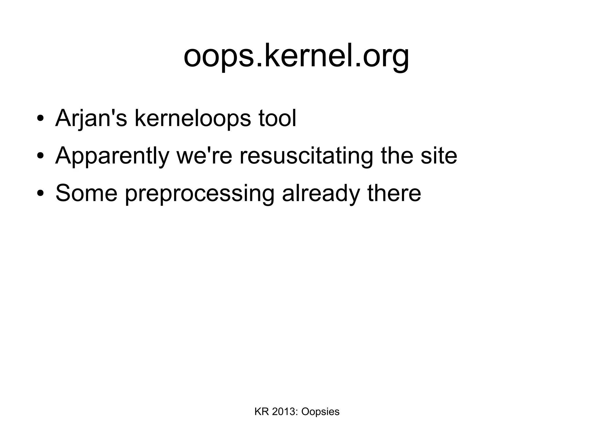 KR 2013: Oopsies
oops.kernel.org
● Arjan's kerneloops tool
● Apparently we're resuscitating the site
● Some preprocessing already there
 