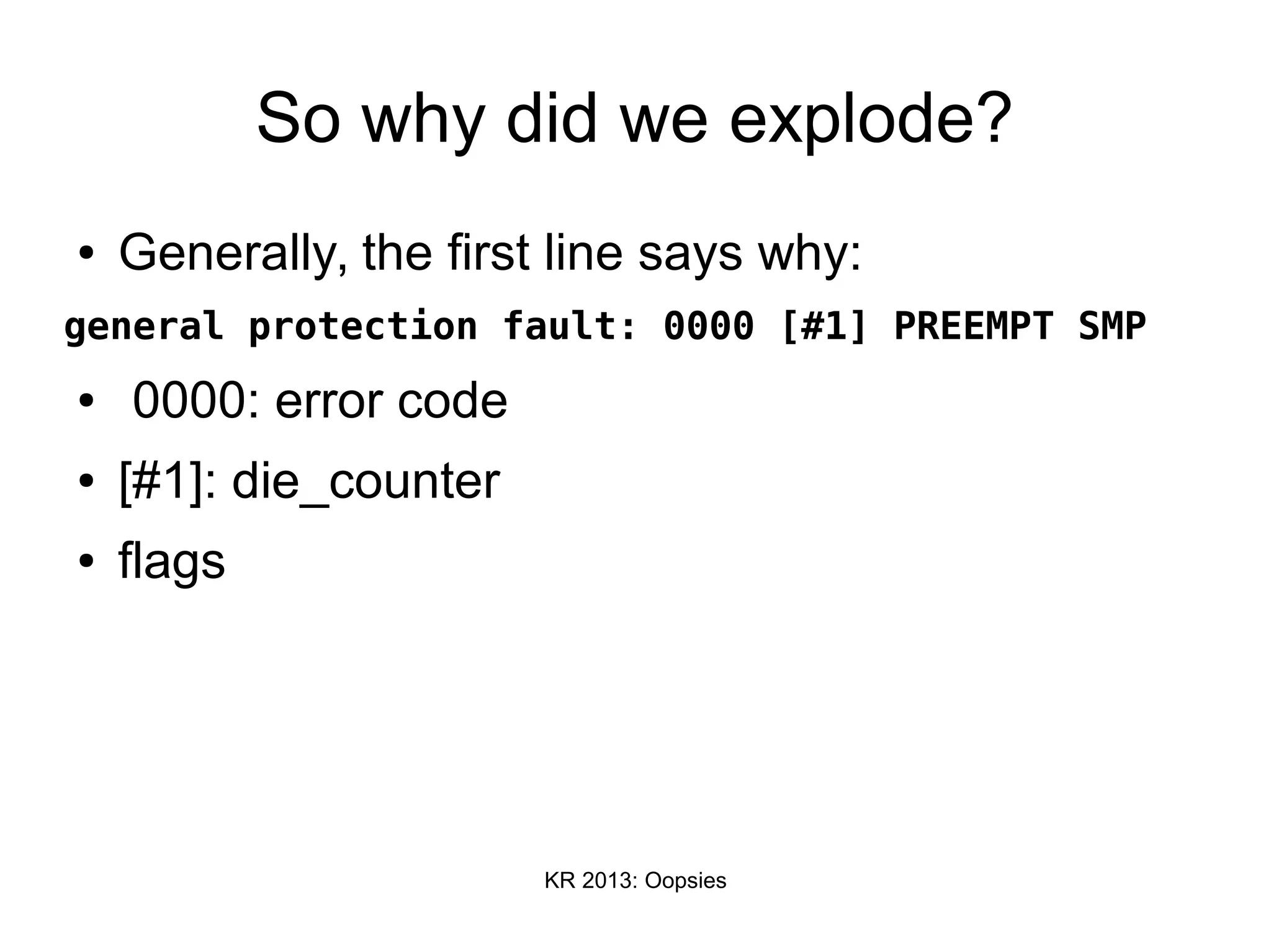 KR 2013: Oopsies
So why did we explode?
● Generally, the first line says why:
general protection fault: 0000 [#1] PREEMPT SMP
● 0000: error code
● [#1]: die_counter
● flags
 