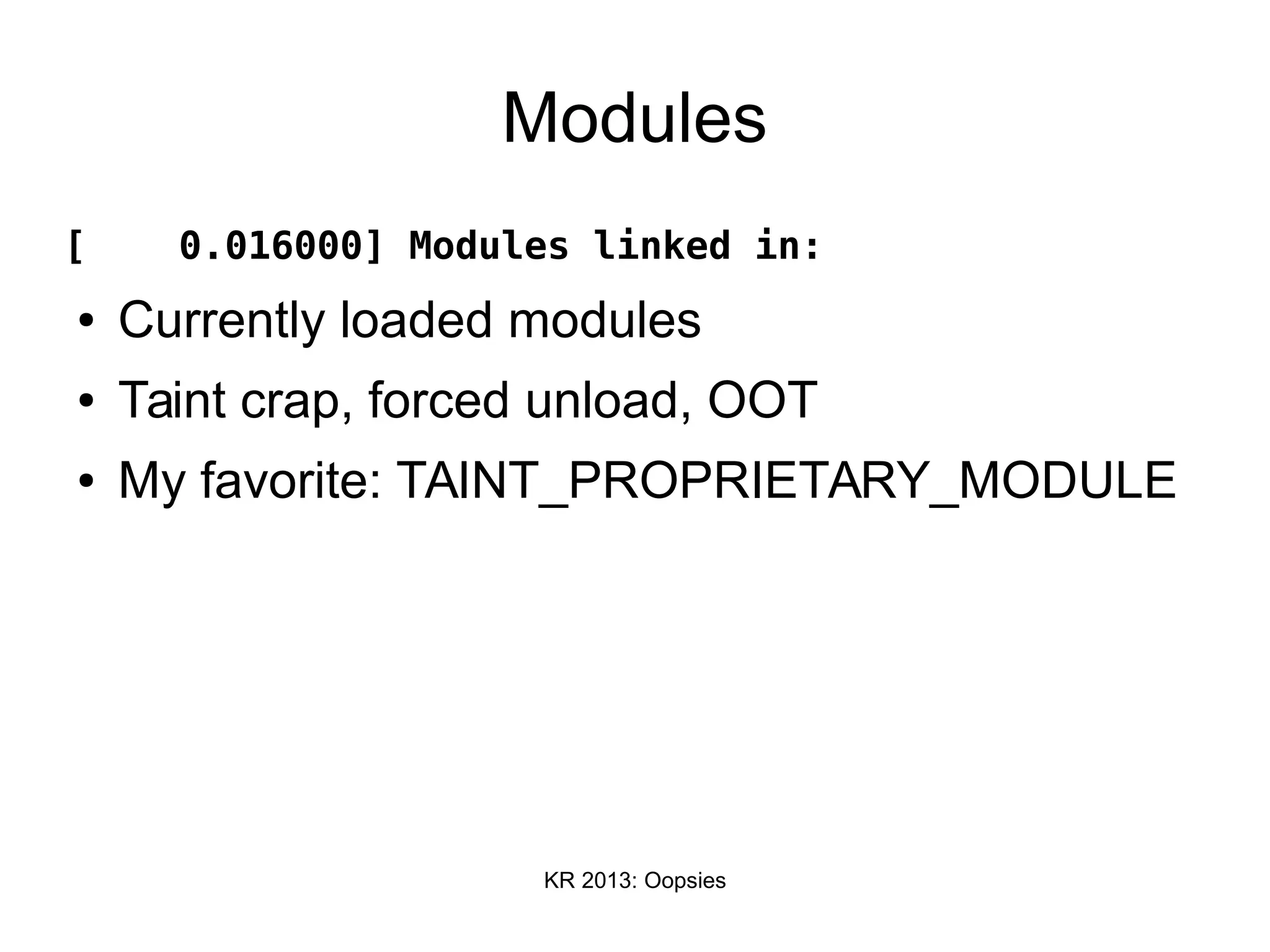 KR 2013: Oopsies
Modules
[ 0.016000] Modules linked in:
● Currently loaded modules
● Taint crap, forced unload, OOT
● My favorite: TAINT_PROPRIETARY_MODULE
 