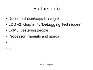 KR 2013: Oopsies
Further info
● Documentation/oops-tracing.txt
● LDD v3, chapter 4: “Debugging Techniques”
● LKML, pestering people :)
● Processor manuals and specs
● …
● …
 