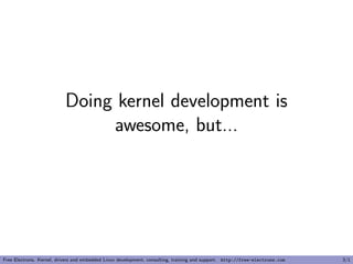 Doing kernel development is
awesome, but...
Free Electrons. Kernel, drivers and embedded Linux development, consulting, training and support. http://free-electrons.com 3/1
 