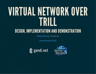 VIRTUAL NETWORK OVER
TRILL
DESIGN, IMPLEMENTATION AND DEMONSTRATION
- Gandi.netWilliam Dauchy
Kernel Recipes 2013
 