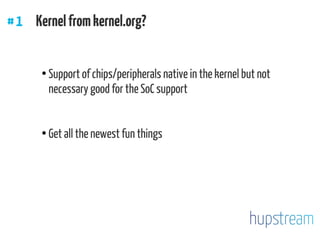 ●
Support of chips/peripherals native in the kernel but not
necessary good for the SoC support
●
Get all the newest fun things
#1 Kernelfromkernel.org?
 