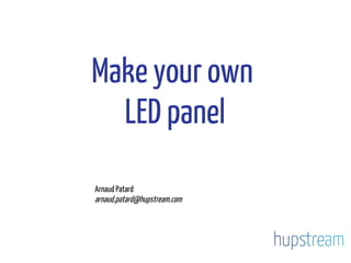 Make your own
LED panel
Arnaud Patard
arnaud.patard@hupstream.com
 