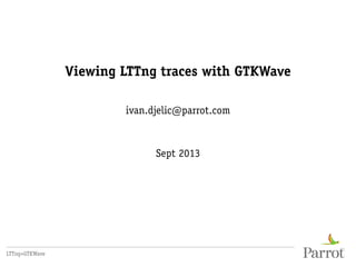Viewing LTTng traces with GTKWave
ivan.djelic@parrot.com
Sept 2013
LTTng+GTKWave
 