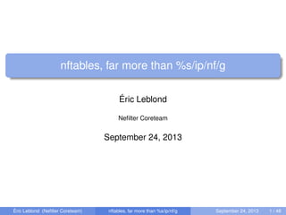 nftables, far more than %s/ip/nf/g
Éric Leblond
Neﬁlter Coreteam
September 24, 2013
Éric Leblond (Neﬁlter Coreteam) nftables, far more than %s/ip/nf/g September 24, 2013 1 / 48
 