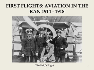 FIRST FLIGHTS: AVIATION IN THE
RAN 1914 - 1918

The Ship’s Flight

1

 