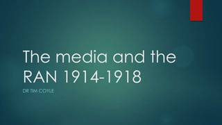 The media and the
RAN 1914-1918
DR TIM COYLE

 