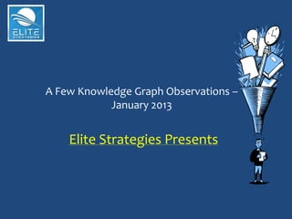 A Few Knowledge Graph Observations –
            January 2013


    Elite Strategies Presents
 