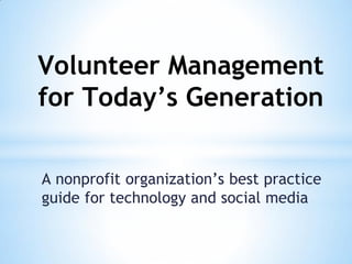 Volunteer Management
for Today’s Generation
A nonprofit organization’s best practice
guide for technology and social media

 