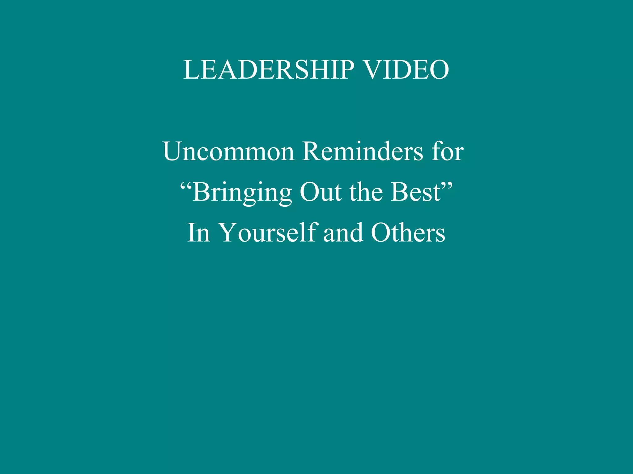 LEADERSHIP VIDEO

Uncommon Reminders for
 “Bringing Out the Best”
  In Yourself and Others
 