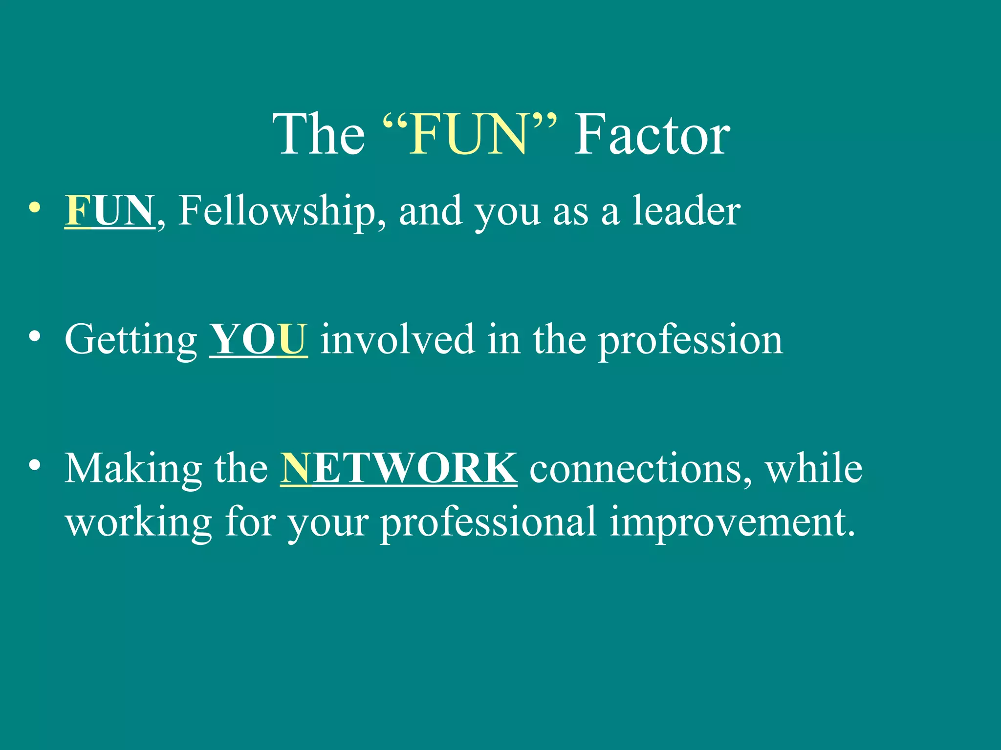 The “FUN” Factor
• FUN, Fellowship, and you as a leader

• Getting YOU involved in the profession

• Making the NETWORK connections, while
  working for your professional improvement.
 