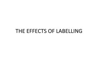 THE EFFECTS OF LABELLING
 