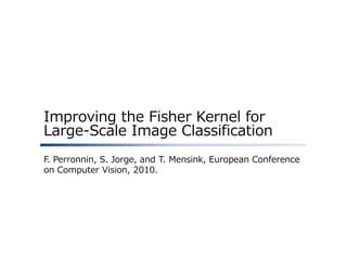 Improving the Fisher Kernel for
Large-Scale Image Classification
F. Perronnin, S. Jorge, and T. Mensink, European Conference
on Computer Vision, 2010.

 