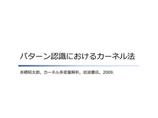 パターン認識におけるカーネル法
赤穂昭太郎，カーネル多変量解析，岩波書店，2009.

 